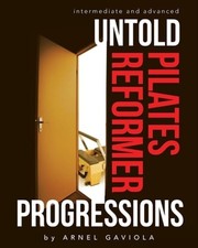 Untold Pilates Reformer Progressions: Intermediate and Advanced by Arnel Gaviola