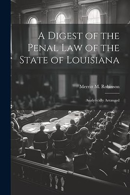 Robinson - A Digest of the Penal Law of the State of Louisiana  Analyt - X555z