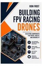 Building FPV Racing Drones: Selecting Components for Speed, Agility, and Durabil