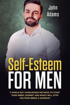 Self Esteem for Men: 5 Simple But Overlooked Methods to Start an Inner Journey a