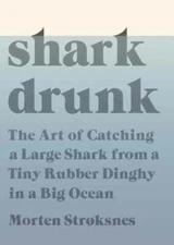 Shark Drunk: The Art of Catching a Large Shark from a Tiny Rubber Dinghy in a