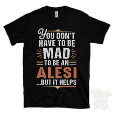 YOU DON'T HAVE TO BE MAD TO BE AN ALESI T-SHIRT surname family name funny gift