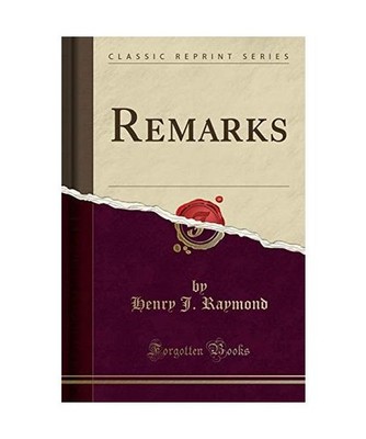 Remarks [Classic Reprint], Henry J. Raymond