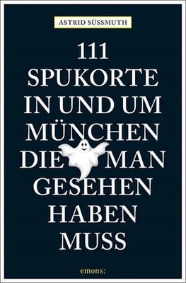 Astrid Süßmuth 111 Spukorte in und um München, die man gesehen haben muss