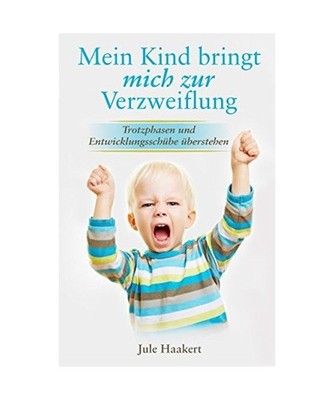 Mein Kind bringt mich zur Verzweiflung: Trotzphasen und Entwicklungsschübe übe