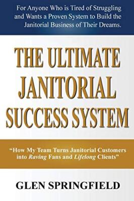 The Ultimate Janitorial Success System: ''How My Team Turns Janitorial Custome-,