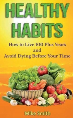 Healthy Habits: How to Live 100 Plus Years and Avoid Dy - Paperback NEW Smith, M