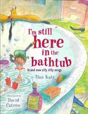 I'M STILL HERE IN THE BATHTUB: BRAND NEW SILLY DILLY SONGS By Alan Katz **NEW**
