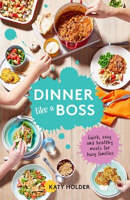 Dinner Like a Boss: Quick, Easy and Healthy Meals for Busy Families Holder, Katy