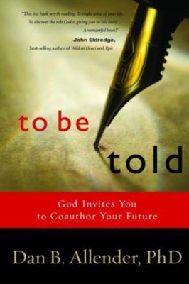 To Be Told: Know Your Story, Shape Your Future by Allender, Dan B.