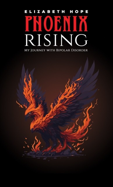 Phoenix Rising: My Journey with Bipolar Disorder by Elizabeth Hope