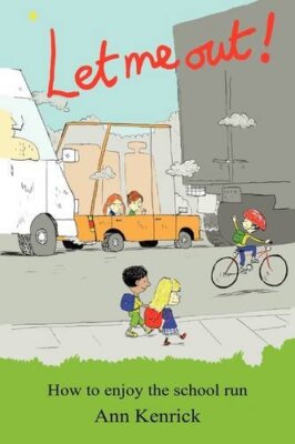 Let Me Out! How to enjoy the school run By Ann Kenrick