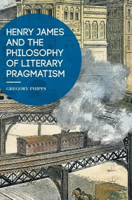 Phipps - Henry James and the Philosophy of Literary Pragmatism - New h - X555z