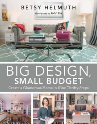 Big Design, Small Budget: Create a Glamorous Home in Nine Thrifty Steps - GOOD
