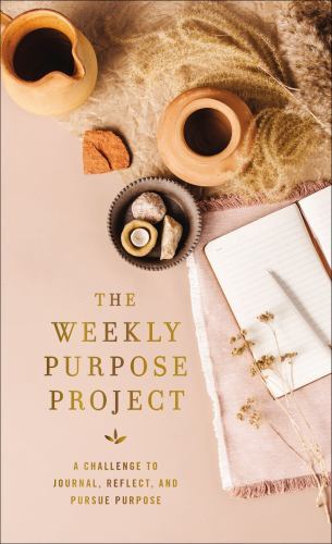 The Weekly Purpose Project: A Challenge to Journal, Reflect, and Pursue Purpose The Weekly Purpose Project: A Challenge to Journal, Reflect, and Pursue Purpose