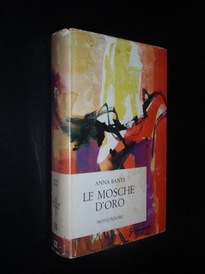 ANNA BANTI - LE MOSCHE D'ORO - NARRATORI ITALIANI MONDADORI 1963