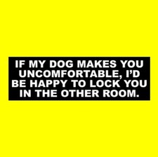 Funny "IF MY DOG MAKES YOU UNCOMFORTABLE ..." business home STICKER sign store