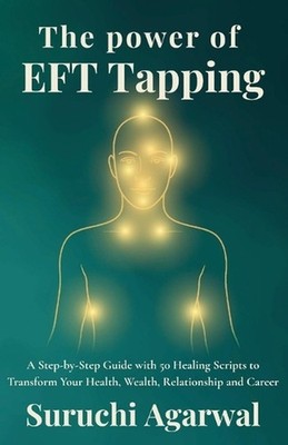 The Power of EFT Tapping: A Step-by-Step Guide with 50 Healing Scripts to Transf
