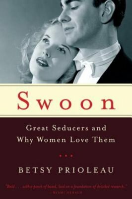 Swoon: Great Seducers and Why Women Love Them by Betsy Prioleau: New