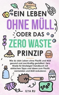 Ein Leben Ohne Mll Oder Das Zero Waste Prinzip: Wie du dein Leben ohne Plastik u
