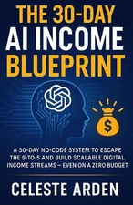 The 30-Day AI Income Blueprint: A 30-Day No-Code System to Escape the 9-to-5 and