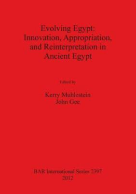 Evolving Egypt : Innovation, Appropriation, and Reinterpretation in Ancient E...