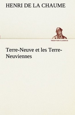 TERRE-NEUVE ET LES TERRE-NEUVIENNES (TREDITION CLASSICS) By La Henri De Chaume