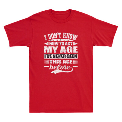 I Don't Know How To Act My Age I've Never Funny Saying Gift Novelty Men T-Shirt