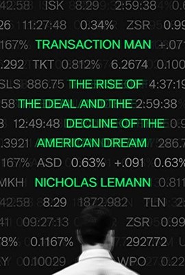 Transaction Man: The Rise of the Deal and the Decline of the American Dream by