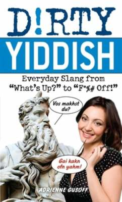 Dirty Yiddish: Everyday Slang from What's Up? to F*%# Off! by Adrienne Gusoff