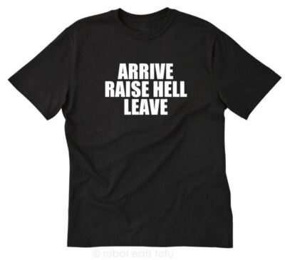 Arrive Raise Hell Leave T-shirt Funny Hilarious Party Sarcastic Tee Shirt