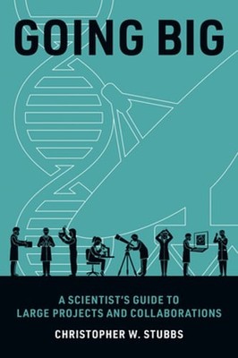 Going Big: A Scientist's Guide to Large Projects and Collaborations by Stubbs