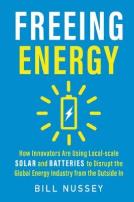 Freeing Energy: How Innovators Are Using Local-scale Solar and Batteries to...