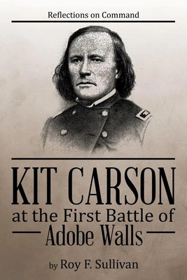 Kit Carson at the First Battle of Adobe Walls Reflections on Command: Sullivan