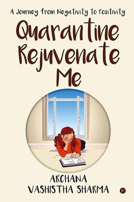 Quarantine Rejuvenate Me : A Journey From Negativity To Positivity   Archana Vas