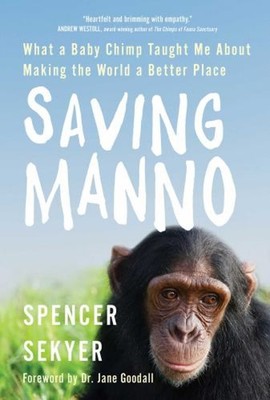 Saving Manno : What a Baby Chimp Taught Me about Making the World