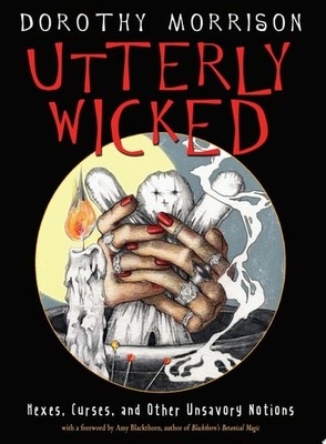 Utterly Wicked: Hexes, Curses, and Other Unsavory Notions, , Morrison, Dorothy, 
