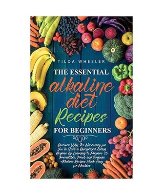 The Essential Alkaline Diet Recipes for Beginners: Discover Why It's Necessary f