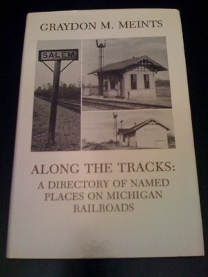 ALONG THE TRACKS: A DICTIONARY OF NAMED PLACES ON MICHIGAN By Graydon M. Meints