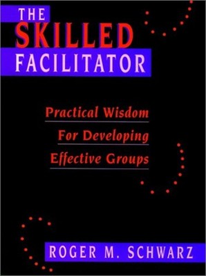 The Skilled Facilitator : Practical Wisdom for Developing Effecti
