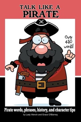 Talk Like a Pirate: Pirate Words, Phrases, History, and Character Tips by Wench