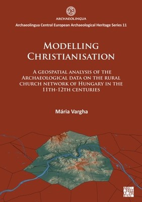 Modelling Christianisation: A Geospatial Analysis of  by Mária Vargha PAPERBACK