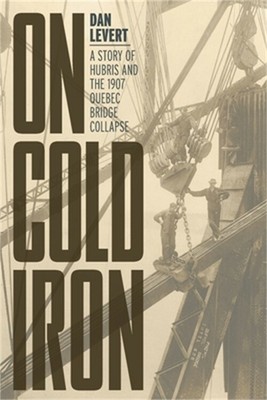On Cold Iron: A Story of Hubris and the 1907 Quebec Bridge Collapse (Paperback o