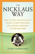 The Nicklaus Way: How to Apply Jack Nicklaus's Unique Course Strategies and Scor