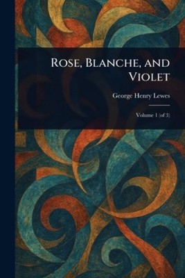 Rose, Blanche, and Violet by George Henry Lewes [Paperback]