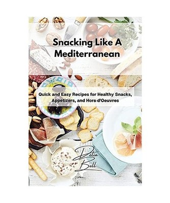 Snacking Like A Mediterranean: Quick and Easy Recipes for Healthy Snacks, Appeti