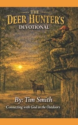 The Deer Hunter's Devotional: God, Me, and the Woods by Tim Smith Paperback Book