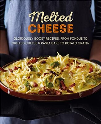 Melted Cheese: Gloriously gooey recipes, from fondue to grilled 