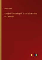 Seventh Annual Report Of The State Board Of Charities Anonymous Taschenbuch 2023