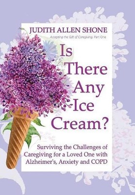 Is There Any Ice Cream?: Surviving the Challenges of Caregiving for a Loved One